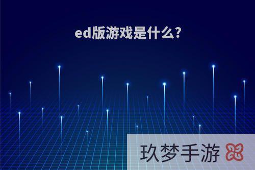 ed版游戏是什么?