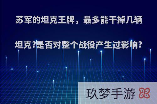 苏军的坦克王牌，最多能干掉几辆坦克?是否对整个战役产生过影响?