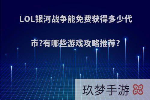 LOL银河战争能免费获得多少代币?有哪些游戏攻略推荐?