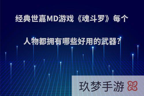 经典世嘉MD游戏《魂斗罗》每个人物都拥有哪些好用的武器?