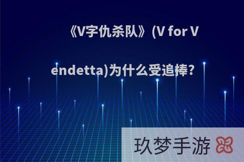 《V字仇杀队》(V for Vendetta)为什么受追捧?