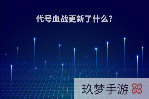 代号血战更新了什么?