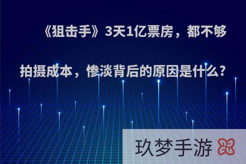 《狙击手》3天1亿票房，都不够拍摄成本，惨淡背后的原因是什么?