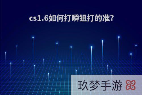 cs1.6如何打瞬狙打的准?