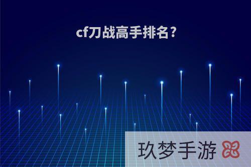 cf刀战高手排名?