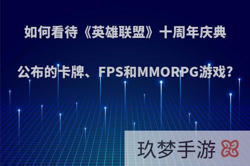 如何看待《英雄联盟》十周年庆典公布的卡牌、FPS和MMORPG游戏?