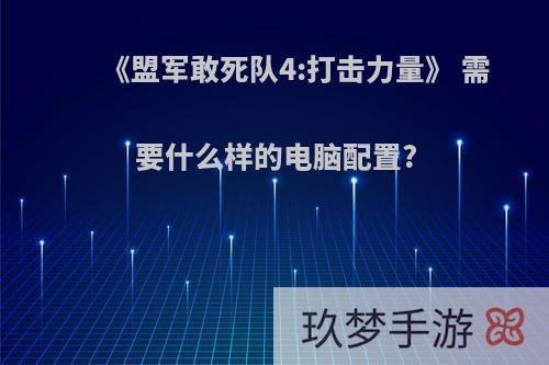 《盟军敢死队4:打击力量》 需要什么样的电脑配置?