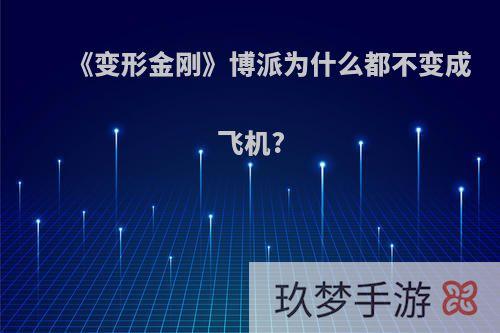 《变形金刚》博派为什么都不变成飞机?