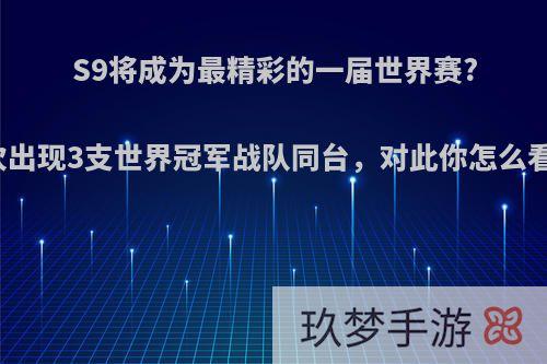 S9将成为最精彩的一届世界赛?首次出现3支世界冠军战队同台，对此你怎么看呢?