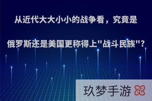 从近代大大小小的战争看，究竟是俄罗斯还是美国更称得上