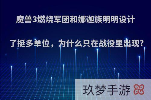 魔兽3燃烧军团和娜迦族明明设计了挺多单位，为什么只在战役里出现?