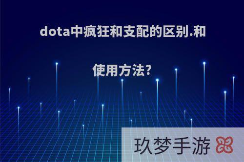 dota中疯狂和支配的区别.和使用方法?