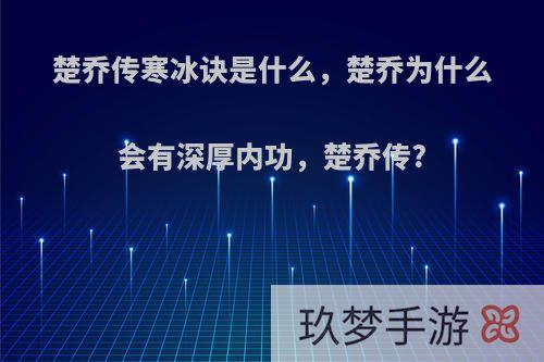 楚乔传寒冰诀是什么，楚乔为什么会有深厚内功，楚乔传?