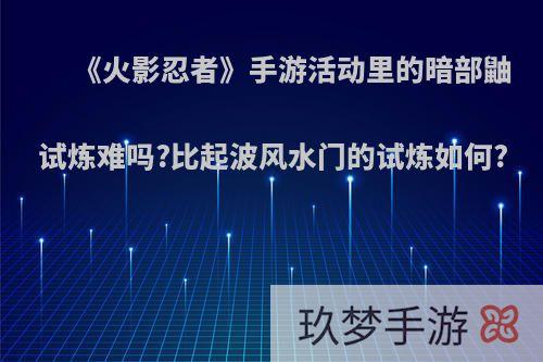 《火影忍者》手游活动里的暗部鼬试炼难吗?比起波风水门的试炼如何?