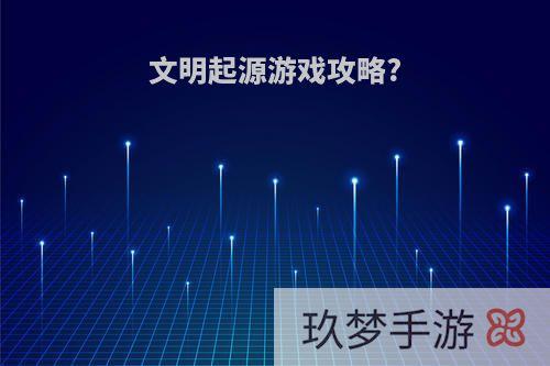 文明起源游戏攻略?