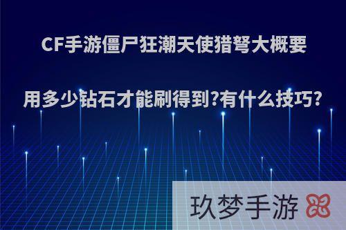 CF手游僵尸狂潮天使猎弩大概要用多少钻石才能刷得到?有什么技巧?