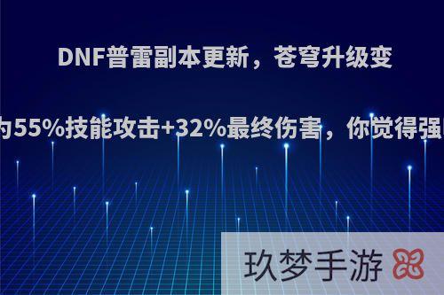 DNF普雷副本更新，苍穹升级变成为55%技能攻击+32%最终伤害，你觉得强吗?