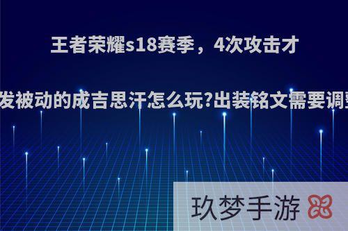 王者荣耀s18赛季，4次攻击才能触发被动的成吉思汗怎么玩?出装铭文需要调整吗?