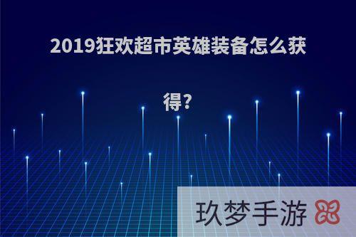 2019狂欢超市英雄装备怎么获得?