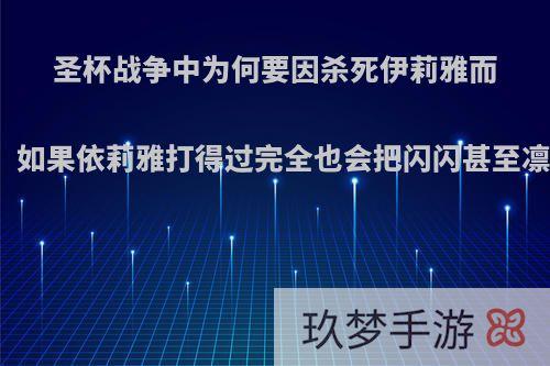 圣杯战争中为何要因杀死伊莉雅而喷闪闪，如果依莉雅打得过完全也会把闪闪甚至凛都杀了?