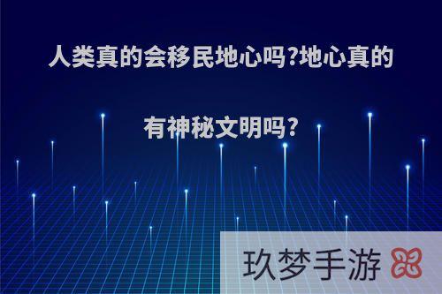 人类真的会移民地心吗?地心真的有神秘文明吗?