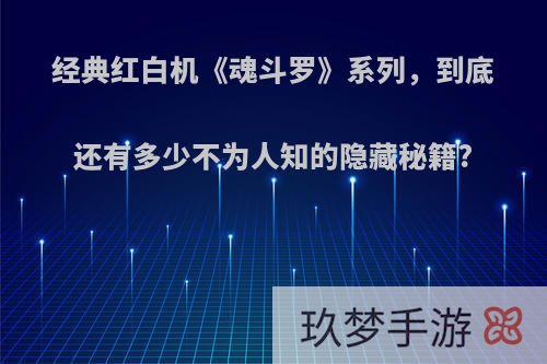 经典红白机《魂斗罗》系列，到底还有多少不为人知的隐藏秘籍?