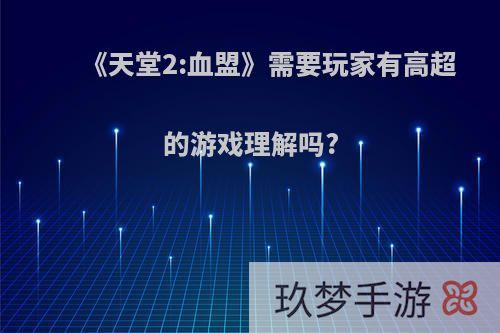 《天堂2:血盟》需要玩家有高超的游戏理解吗?