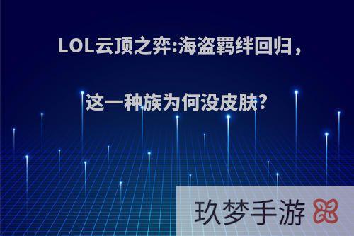 LOL云顶之弈:海盗羁绊回归，这一种族为何没皮肤?