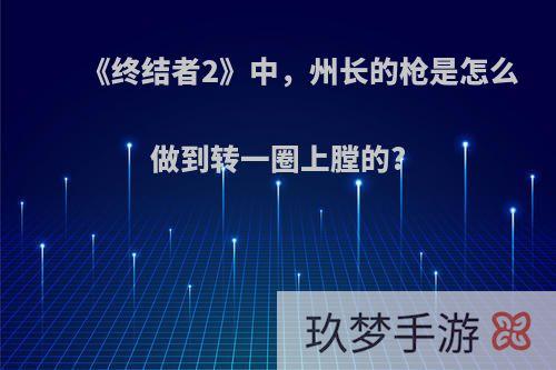 《终结者2》中，州长的枪是怎么做到转一圈上膛的?