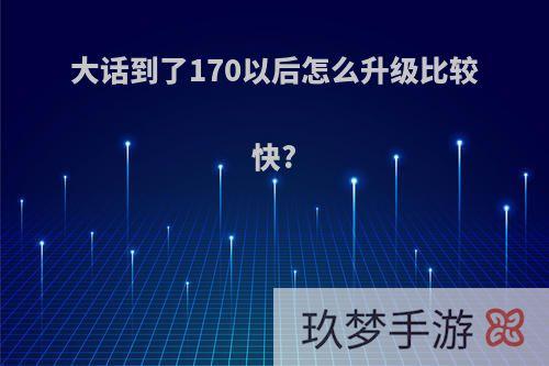 大话到了170以后怎么升级比较快?