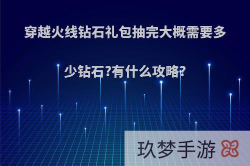 穿越火线钻石礼包抽完大概需要多少钻石?有什么攻略?