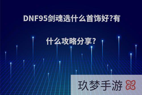 DNF95剑魂选什么首饰好?有什么攻略分享?