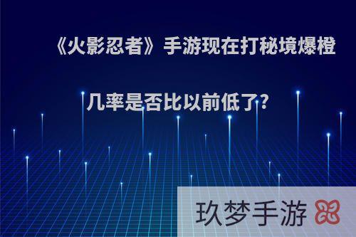 《火影忍者》手游现在打秘境爆橙几率是否比以前低了?