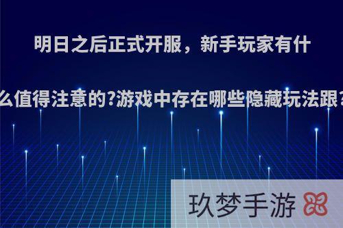 明日之后正式开服，新手玩家有什么值得注意的?游戏中存在哪些隐藏玩法跟?