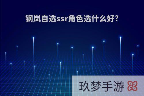 钢岚自选ssr角色选什么好?