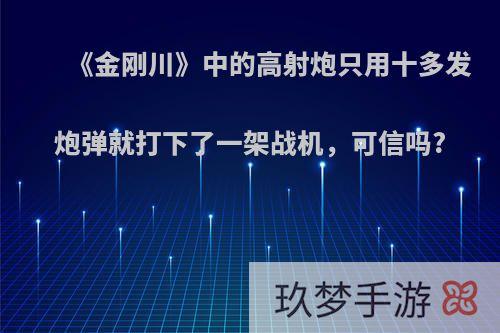 《金刚川》中的高射炮只用十多发炮弹就打下了一架战机，可信吗?