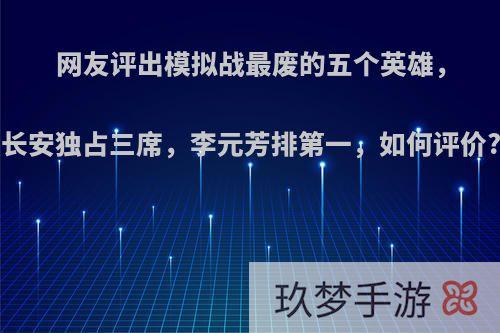 网友评出模拟战最废的五个英雄，长安独占三席，李元芳排第一，如何评价?