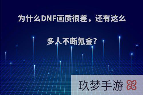 为什么DNF画质很差，还有这么多人不断氪金?