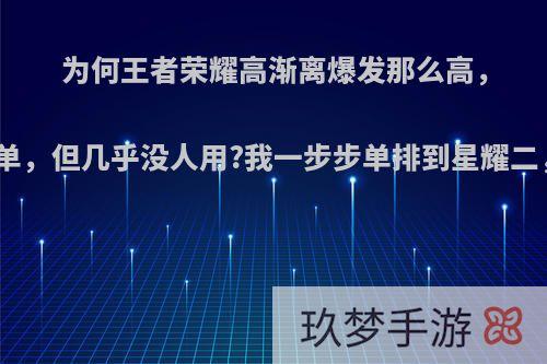 为何王者荣耀高渐离爆发那么高，操作又简单，但几乎没人用?我一步步单排到星耀二，很少见?