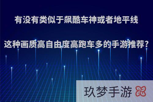 有没有类似于飙酷车神或者地平线这种画质高自由度高跑车多的手游推荐?