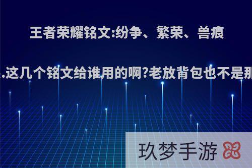 王者荣耀铭文:纷争、繁荣、兽痕、凶兆、敬畏.这几个铭文给谁用的啊?老放背包也不是那么回事儿啊?