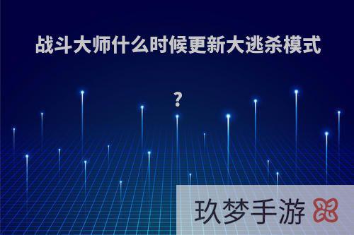 战斗大师什么时候更新大逃杀模式?