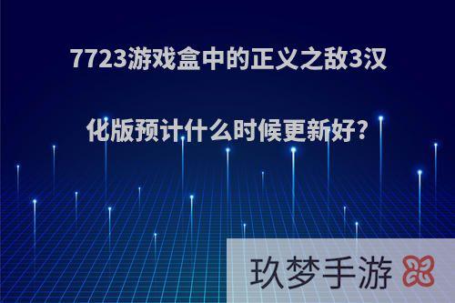 7723游戏盒中的正义之敌3汉化版预计什么时候更新好?