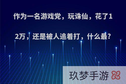 作为一名游戏党，玩诛仙，花了12万，还是被人追着打，什么最?