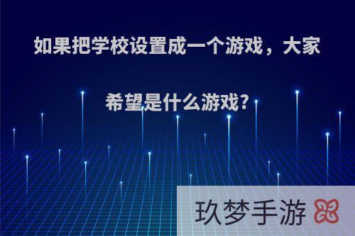 如果把学校设置成一个游戏，大家希望是什么游戏?