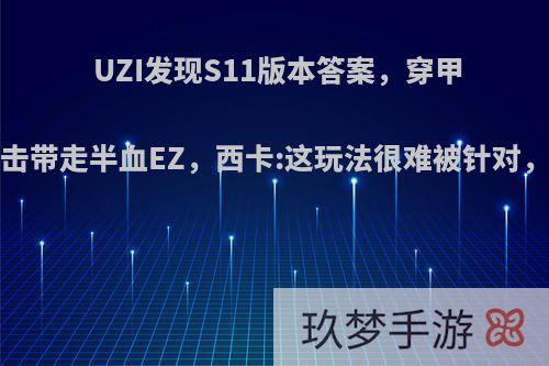 UZI发现S11版本答案，穿甲流烬1发暴击带走半血EZ，西卡:这玩法很难被针对，你怎么看?