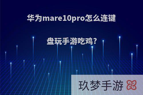 华为mare10pro怎么连键盘玩手游吃鸡?