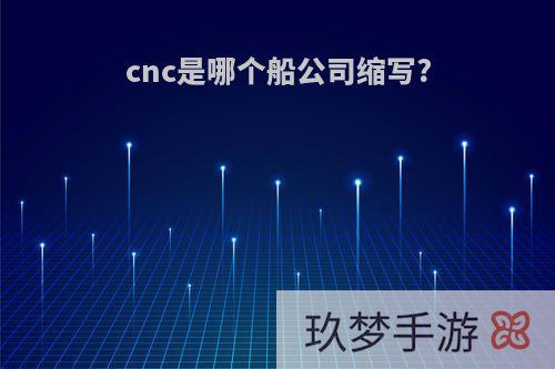 cnc是哪个船公司缩写?