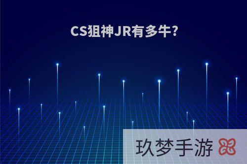 CS狙神JR有多牛?