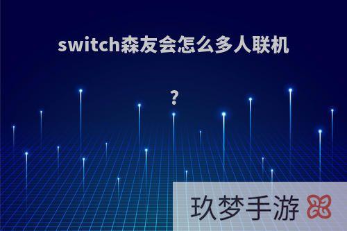 switch森友会怎么多人联机?